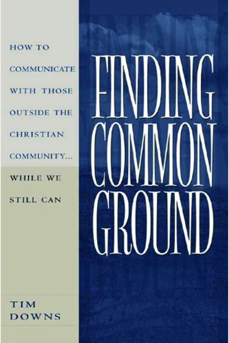 Finding Common Ground: How To Communicate With Those Outside The Christian Community...While We Still Can