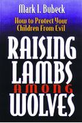 Raising Lambs Among Wolves: How To Protect Your Children From Evil
