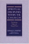 Spiritual Disciplines Within The Church: Participating Fully In The Body Of Christ