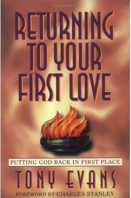 Returning to Your First Love: Putting God Back in First Place Returning to Your First Love: Putting God Back in First Place