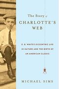 The Story Of Charlotte's Web: E. B. White's Eccentric Life In Nature And The Birth Of An American Classic