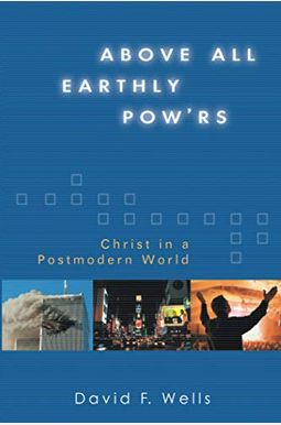 Above All Earthly Pow'rs: Christ In A Postmodern World Above All Earthly Pow'rs: Christ In A Postmodern World