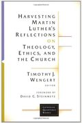 Harvesting Martin Luther's Reflections On Theology, Ethics, And The Church