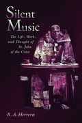 Silent Music: The Life, Work, and Thought of St. John of the Cross