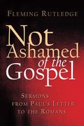 Not Ashamed Of The Gospel: Sermons From Paul's Letter To The Romans