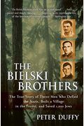 The Bielski Brothers: The True Story Of Three Men Who Defied The Nazis, Built A Village In The Forest, And Saved 1,200 Jews