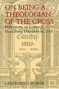 On Being A Theologian Of The Cross: Reflections On Luther's Heidelberg Disputation, 1518