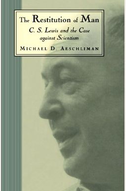 The Restitution Of Man: C.s. Lewis And The Case Against Scientism The Restitution Of Man: C.s. Lewis And The Case Against Scientism