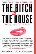 The Bitch In The House: 26 Women Tell The Truth About Sex, Solitude, Work, Motherhood, And Marriage