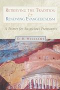 Retrieving the Tradition and Renewing Evangelicalism: A Primer for Suspicious Protestants