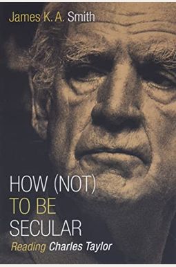 How (Not) To Be Secular: Reading Charles Taylor How (Not) To Be Secular: Reading Charles Taylor