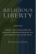 Religious Liberty, Volume 4: Federal Legislation After the Religious Freedom Restoration Act, with More on the Culture Wars