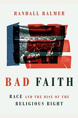 Bad Faith: Race And The Rise Of The Religious Right Bad Faith: Race And The Rise Of The Religious Right