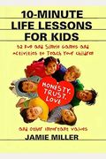 10-Minute Life Lessons For Kids: 52 Fun And Simple Games And Activities To Teach Your Child Honesty, Trust, Love, And Other Important Values