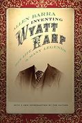 Inventing Wyatt Earp: His Life And Many Legends