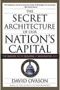The Secret Architecture Of Our Nation's Capital: The Masons And The Building Of Washington, D.c.