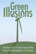 Green Illusions: The Dirty Secrets Of Clean Energy And The Future Of Environmentalism
