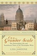 On a Grander Scale: The Outstanding Life and Tumultuous Times of Sir Christopher Wren