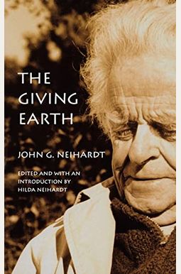 The Giving Earth: A John G. Neihardt Reader The Giving Earth: A John G. Neihardt Reader