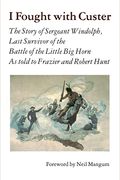 I Fought With Custer: The Story Of Sergeant Windolph, Last Survivor Of The Battle Of The Little Big Horn