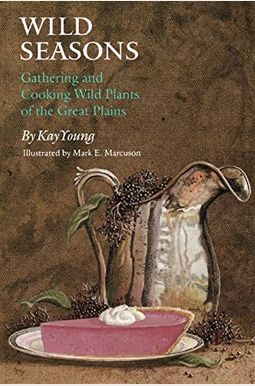 Wild Seasons: Gathering And Cooking Wild Plants Of The Great Plains