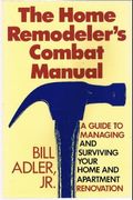 The Home Remodeler's Combat Manual: A Guide To Managing And Surviving Your Home And Apartment......