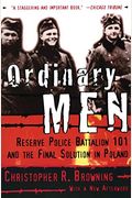 Ordinary Men: Reserve Police Battalion 101 And The Final Solution In Poland