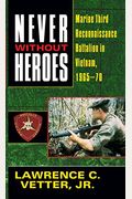 Never Without Heroes: Marine Third Reconnaissance Battalion In Vietnam, 1965-70