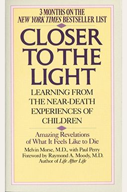 Closer To The Light: Learning From The Near-Death Experiences Of Children: Amazing Revelations Of What It Feels Like To Die Closer To The Light: Learning From The Near-Death Experiences Of Children: Amazing Revelations Of What It Feels Like To Die