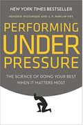 Performing Under Pressure: The Science Of Doing Your Best When It Matters Most