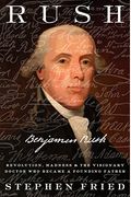 Rush: Revolution, Madness, And Benjamin Rush, The Visionary Doctor Who Became A Founding Father