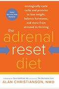 The Adrenal Reset Diet: Strategically Cycle Carbs And Proteins To Lose Weight, Balance Hormones, And Move From Stressed To Thriving