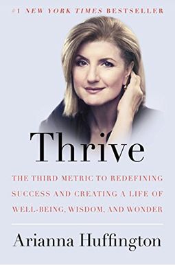 Thrive: The Third Metric To Redefining Success And Creating A Life Of Well-Being, Wisdom, And Wonder Thrive: The Third Metric To Redefining Success And Creating A Life Of Well-Being, Wisdom, And Wonder