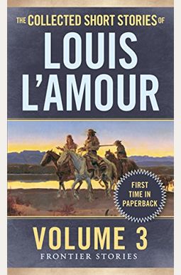The Collected Short Stories Of Louis L'amour, Volume 3: The Frontier Stories The Collected Short Stories Of Louis L'amour, Volume 3: The Frontier Stories