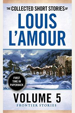 The Collected Short Stories Of Louis L'amour: Unabridged Selections From The Frontier Stories, Volume 5 The Collected Short Stories Of Louis L'amour: Unabridged Selections From The Frontier Stories, Volume 5