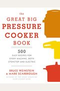 The Great Big Pressure Cooker Book: 500 Easy Recipes For Every Machine, Both Stovetop And Electric: A Cookbook