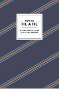 How To Tie A Tie: A Gentleman's Guide To Getting Dressed