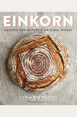 Einkorn: Recipes for Nature's Original Wheat: A Cookbook Einkorn: Recipes for Nature's Original Wheat: A Cookbook