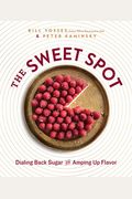 The Sweet Spot: Dialing Back Sugar And Amping Up Flavor: A Cookbook