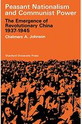 Peasant Nationalism And Communist Power: The Emergence Of Refolutionary China 1937-1945