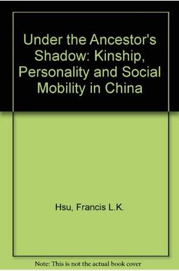 Under The Ancestors' Shadow: Kinship, Personality, And Social Mobility In China. A Reissue With A New Chapter (1967) Under The Ancestors' Shadow: Kinship, Personality, And Social Mobility In China. A Reissue With A New Chapter (1967)