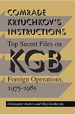 Comrade Kryuchkov's Instructions: Top Secret Files On Kgb Foreign Operations, 1975-1985 Comrade Kryuchkov's Instructions: Top Secret Files On Kgb Foreign Operations, 1975-1985