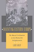 Inventing Eastern Europe: The Map Of Civilization On The Mind Of The Enlightenment