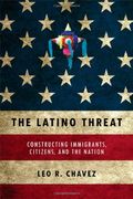 The Latino Threat: Constructing Immigrants, Citizens, And The Nation