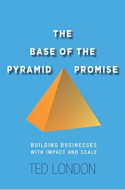 The Base of the Pyramid Promise: Building Businesses with Impact and Scale