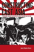 Constructing East Asia: Technology, Ideology, And Empire In Japan's Wartime Era, 1931-1945