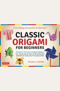 Classic Origami For Beginners Kit: 45 Easy-To-Fold Paper Models: Full-Color Instruction Book; 98 Sheets Of Folding Paper: Everything You Need Is In Th