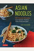 Asian Noodles: 86 Classic Recipes From Vietnam, Thailand, China, Korea And Japan