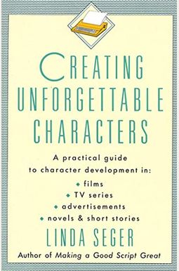 Creating Unforgettable Characters: A Practical Guide To Character Development In Films, Tv Series, Advertisements, Novels & Short Stories Creating Unforgettable Characters: A Practical Guide To Character Development In Films, Tv Series, Advertisements, Novels & Short Stories