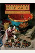 Rediscovering Papier Mache: How To Adapt The Art Of Papier Mache To Make Vivid Modern Objects...
